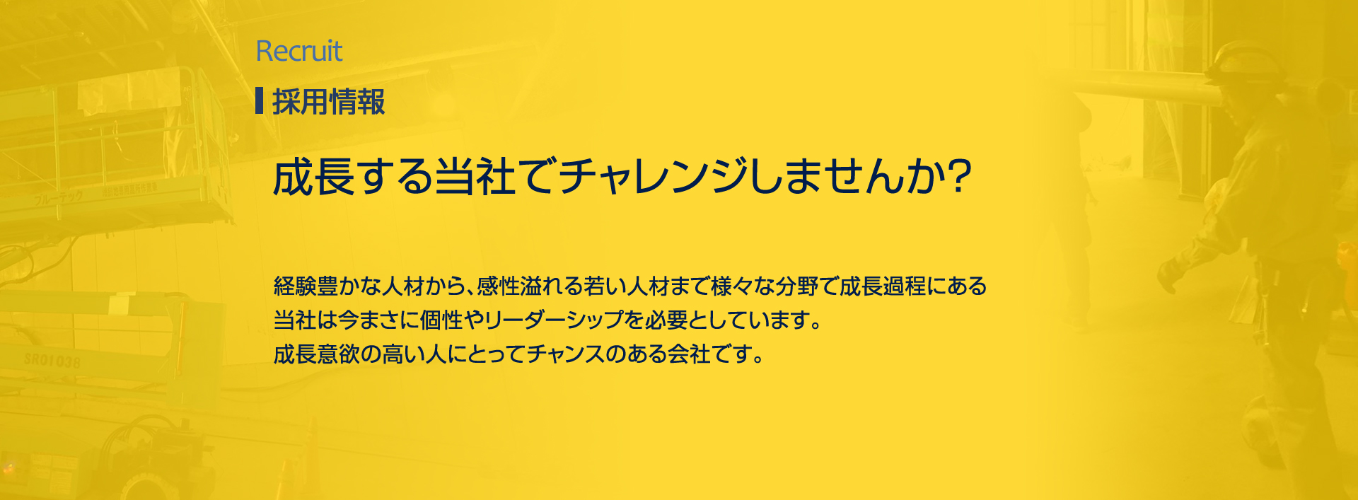 recruit　採用情報　成長する当社でチャレンジしませんか？経験豊かな人材から、感性溢れる若い人材まで様々な分野で成長過程にある
当社は今まさに個性やリーダーシップを必要としています。
成長意欲の高い人にとってチャンスのある会社です。